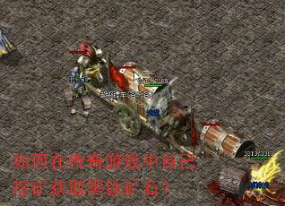 如何在传奇游戏中自己挖矿获取黑铁矿石? 如何在传奇游戏中自己挖矿获取黑铁矿石?