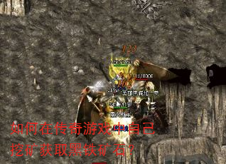 如何在传奇游戏中自己挖矿获取黑铁矿石? 如何在传奇游戏中自己挖矿获取黑铁矿石?