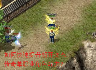 如何快速提升新开变态传奇单职业角色战力? 如何快速提升新开变态传奇单职业角色战力?
