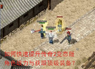 如何快速提升传奇2变态版角色战力与获取顶级装备? 如何快速提升传奇2变态版角色战力与获取顶级装备?