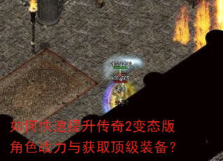 如何快速提升传奇2变态版角色战力与获取顶级装备? 如何快速提升传奇2变态版角色战力与获取顶级装备?