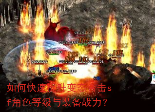 如何快速提升变态合击sf角色等级与装备战力? 如何快速提升变态合击sf角色等级与装备战力?