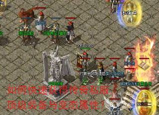 如何快速获得传奇私服顶级装备与变态属性? 如何快速获得传奇私服顶级装备与变态属性?