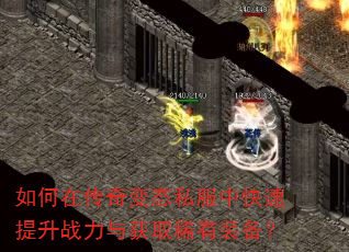 如何在传奇变态私服中快速提升战力与获取稀有装备? 如何在传奇变态私服中快速提升战力与获取稀有装备?