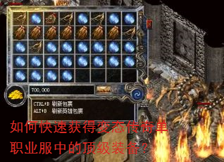 如何快速获得变态传奇单职业服中的顶级装备? 如何快速获得变态传奇单职业服中的顶级装备?