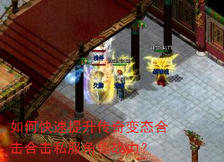 如何快速提升传奇变态合击合击私服角色战力? 如何快速提升传奇变态合击合击私服角色战力?