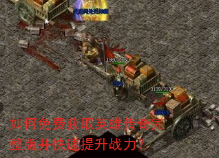如何免费获取英雄传奇完整版并快速提升战力? 如何免费获取英雄传奇完整版并快速提升战力?
