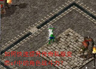 如何快速提升传奇私服变态sf中的角色战斗力? 如何快速提升传奇私服变态sf中的角色战斗力?