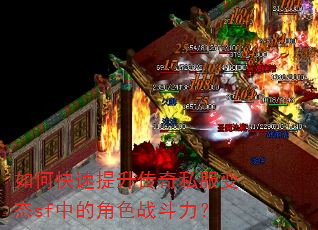 如何快速提升传奇私服变态sf中的角色战斗力? 如何快速提升传奇私服变态sf中的角色战斗力?