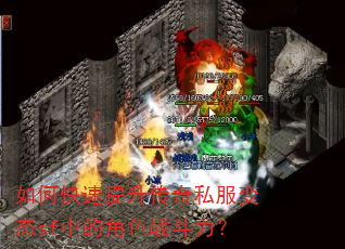 如何快速提升传奇私服变态sf中的角色战斗力? 如何快速提升传奇私服变态sf中的角色战斗力?
