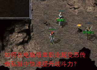 如何在电脑版单职业超变态传奇私服中快速提升战斗力? 如何在电脑版单职业超变态传奇私服中快速提升战斗力?