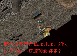 最新变态传奇私服开服,如何快速升级与获取顶级装备? 最新变态传奇私服开服,如何快速升级与获取顶级装备?