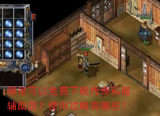 哪里可以免费下载传奇私服辅助器?使用攻略有哪些? 哪里可以免费下载传奇私服辅助器?使用攻略有哪些?
