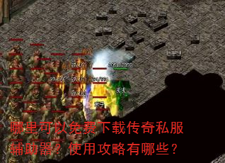哪里可以免费下载传奇私服辅助器?使用攻略有哪些? 哪里可以免费下载传奇私服辅助器?使用攻略有哪些?