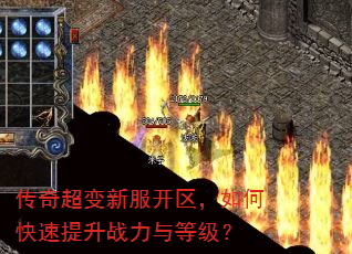 传奇超变新服开区,如何快速提升战力与等级? 传奇超变新服开区,如何快速提升战力与等级?