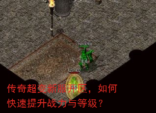 传奇超变新服开区,如何快速提升战力与等级? 传奇超变新服开区,如何快速提升战力与等级?