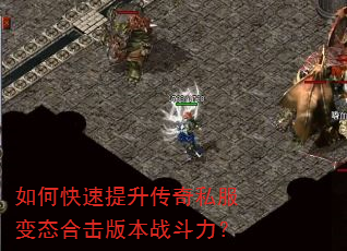如何快速提升传奇私服变态合击版本战斗力? 如何快速提升传奇私服变态合击版本战斗力?