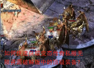 如何快速获取变态传奇私服无限资源破解版中的顶级装备? 如何快速获取变态传奇私服无限资源破解版中的顶级装备?