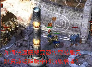 如何快速获取变态传奇私服无限资源破解版中的顶级装备? 如何快速获取变态传奇私服无限资源破解版中的顶级装备?