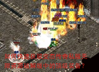 如何快速获取变态传奇私服无限资源破解版中的顶级装备? 如何快速获取变态传奇私服无限资源破解版中的顶级装备?
