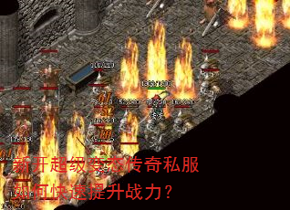 新开超级变态传奇私服如何快速提升战力? 新开超级变态传奇私服如何快速提升战力?