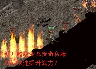 新开超级变态传奇私服如何快速提升战力? 新开超级变态传奇私服如何快速提升战力?