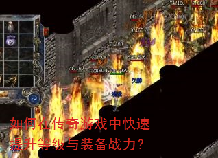 如何在传奇游戏中快速提升等级与装备战力? 如何在传奇游戏中快速提升等级与装备战力?