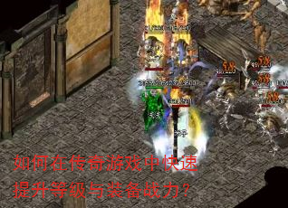 如何在传奇游戏中快速提升等级与装备战力? 如何在传奇游戏中快速提升等级与装备战力?