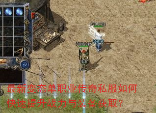 最新变态单职业传奇私服如何快速提升战力与装备获取? 最新变态单职业传奇私服如何快速提升战力与装备获取?