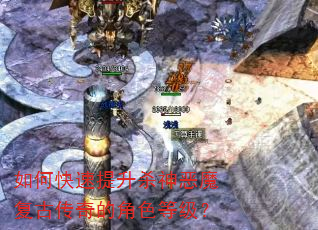 如何快速提升杀神恶魔复古传奇的角色等级? 如何快速提升杀神恶魔复古传奇的角色等级?