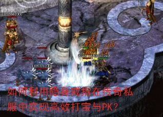 如何利用隐身戒指在传奇私服中实现高效打宝与PK? 如何利用隐身戒指在传奇私服中实现高效打宝与PK?