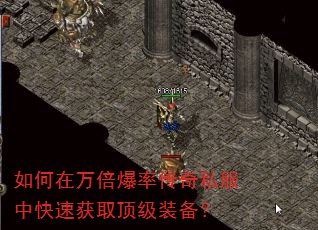 如何在万倍爆率传奇私服中快速获取顶级装备? 如何在万倍爆率传奇私服中快速获取顶级装备?