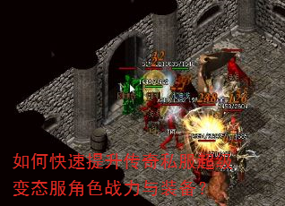 如何快速提升传奇私服超级变态服角色战力与装备? 如何快速提升传奇私服超级变态服角色战力与装备?
