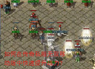 如何在传奇私服无双移动版中快速提升战力? 如何在传奇私服无双移动版中快速提升战力?