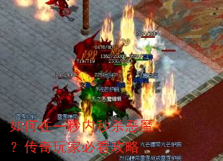 如何在一秒内秒杀恶魔?传奇玩家必看攻略 如何在一秒内秒杀恶魔?传奇玩家必看攻略