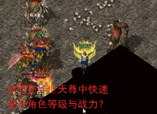 如何在异世天尊中快速提升角色等级与战力? 如何在异世天尊中快速提升角色等级与战力?