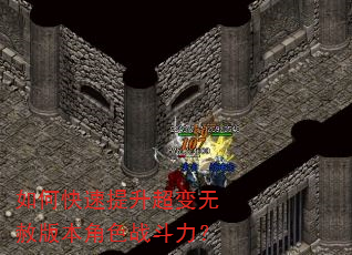 如何快速提升超变无赦版本角色战斗力? 如何快速提升超变无赦版本角色战斗力?
