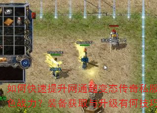 如何快速提升网通超变态传奇私服角色战力?装备获取与升级有何技巧? 如何快速提升网通超变态传奇私服角色战力?装备获取与升级有何技巧?