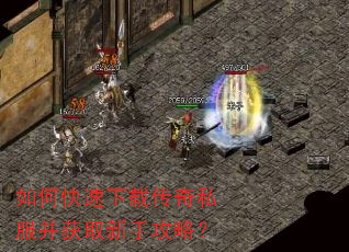 如何快速下载传奇私服并获取新手攻略? 如何快速下载传奇私服并获取新手攻略?
