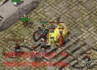 如何快速提升攻速?传奇游戏攻速提升全攻略 如何快速提升攻速?传奇游戏攻速提升全攻略