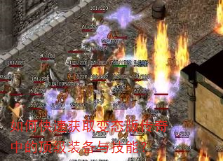 如何快速获取变态版传奇中的顶级装备与技能? 如何快速获取变态版传奇中的顶级装备与技能?