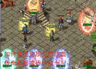 如何快速登顶变态热血传奇私服排行榜前十? 如何快速登顶变态热血传奇私服排行榜前十?