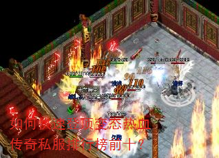 如何快速登顶变态热血传奇私服排行榜前十? 如何快速登顶变态热血传奇私服排行榜前十?
