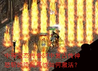 中等变态传奇SF中复古传神怒斩的隐藏属性如何激活? 中等变态传奇SF中复古传神怒斩的隐藏属性如何激活?