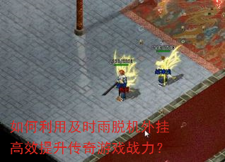 如何利用及时雨脱机外挂高效提升传奇游戏战力? 如何利用及时雨脱机外挂高效提升传奇游戏战力?