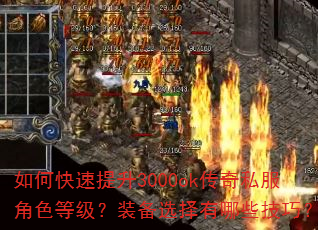 如何快速提升3000ok传奇私服角色等级?装备选择有哪些技巧? 如何快速提升3000ok传奇私服角色等级?装备选择有哪些技巧?