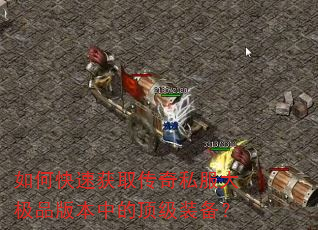 如何快速获取传奇私服大极品版本中的顶级装备? 如何快速获取传奇私服大极品版本中的顶级装备?