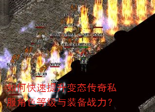 如何快速提升变态传奇私服角色等级与装备战力? 如何快速提升变态传奇私服角色等级与装备战力?