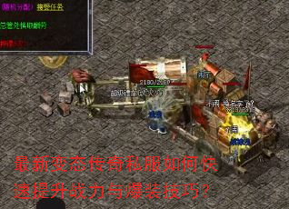 最新变态传奇私服如何快速提升战力与爆装技巧? 最新变态传奇私服如何快速提升战力与爆装技巧?
