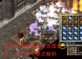 如何在传奇游戏中选择装备?五大参考要点解析 如何在传奇游戏中选择装备?五大参考要点解析